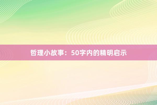 哲理小故事:50字内的精明启示