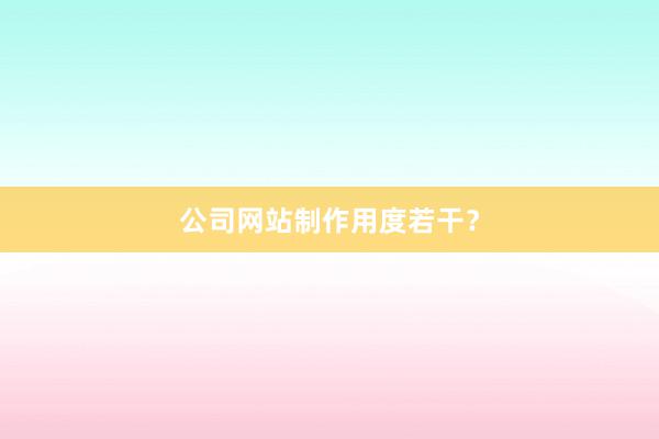 公司网站制作用度若干?